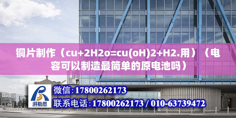 铜片制作（cu+2H2o=cu(oH)2+H2.用）（电容可以制造最简单的原电池吗） 结构桥梁钢结构施工