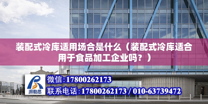 装配式冷库适用场合是什么（装配式冷库适合用于食品加工企业吗？） 北京钢结构设计问答