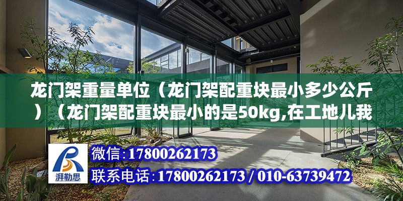 龙门架重量单位（龙门架配重块最小多少公斤）（龙门架配重块最小的是50kg,在工地儿我们运土过龙门架的配重块） 钢结构玻璃栈道设计