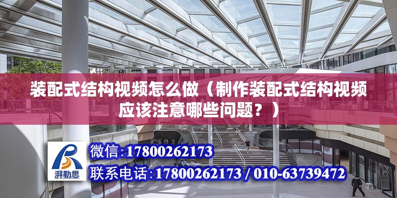 装配式结构视频怎么做（制作装配式结构视频应该注意哪些问题？） 北京钢结构设计问答