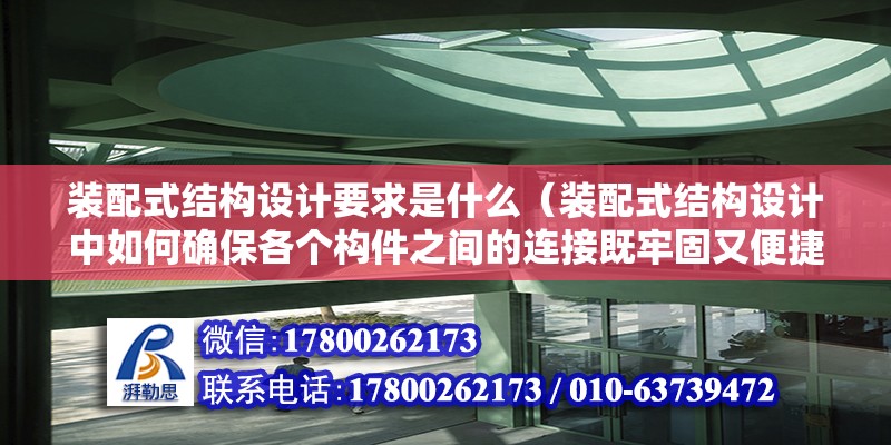 装配式结构设计要求是什么（装配式结构设计中如何确保各个构件之间的连接既牢固又便捷） 北京钢结构设计问答