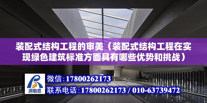 装配式结构工程的审美（装配式结构工程在实现绿色建筑标准方面具有哪些优势和挑战） 北京钢结构设计问答