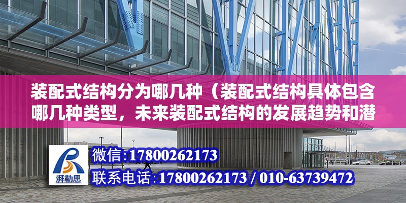 装配式结构分为哪几种（装配式结构具体包含哪几种类型，未来装配式结构的发展趋势和潜在市场前景如何） 北京钢结构设计问答