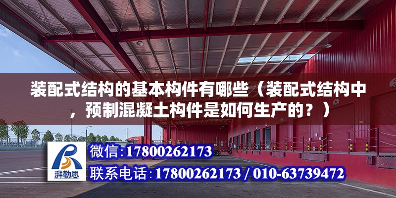 装配式结构的基本构件有哪些（装配式结构中，预制混凝土构件是如何生产的？） 北京钢结构设计问答