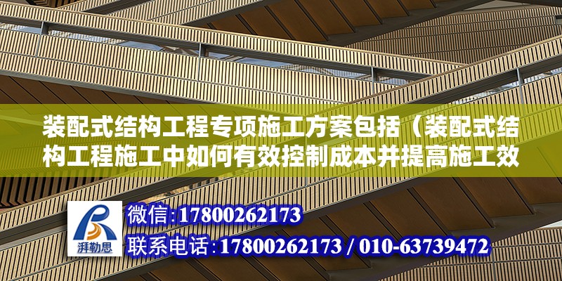 装配式结构工程专项施工方案包括（装配式结构工程施工中如何有效控制成本并提高施工效率） 北京钢结构设计问答