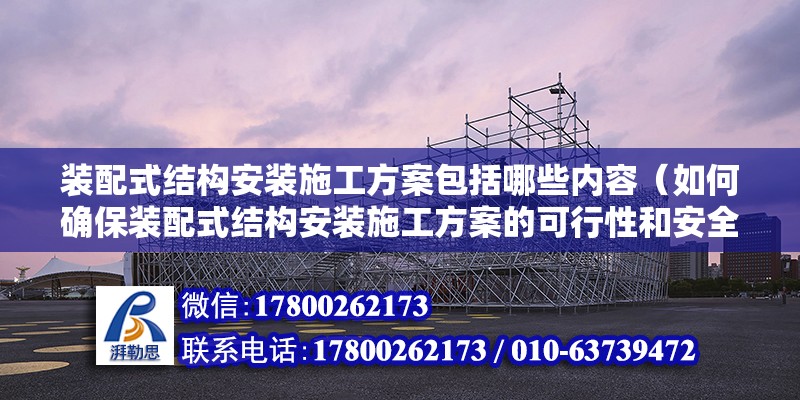 装配式结构安装施工方案包括哪些内容（如何确保装配式结构安装施工方案的可行性和安全性和安全性） 北京钢结构设计问答