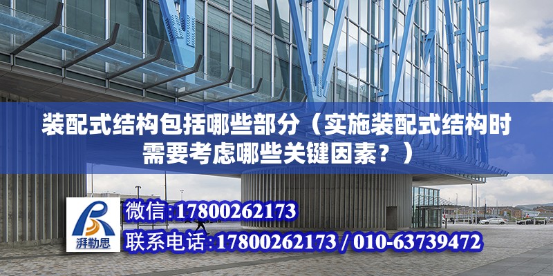 装配式结构包括哪些部分（实施装配式结构时需要考虑哪些关键因素？） 北京钢结构设计问答