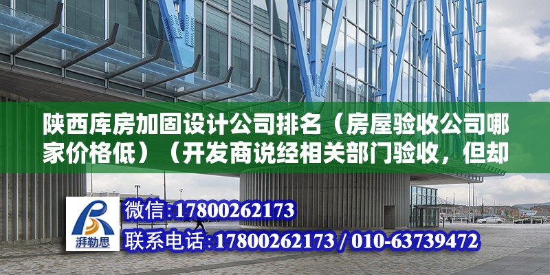 陕西库房加固设计公司排名（房屋验收公司哪家价格低）（开发商说经相关部门验收，但却全是口说而已，没能拿起人来） 结构电力行业施工