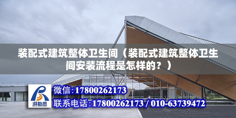 装配式建筑整体卫生间（装配式建筑整体卫生间安装流程是怎样的？） 北京钢结构设计问答