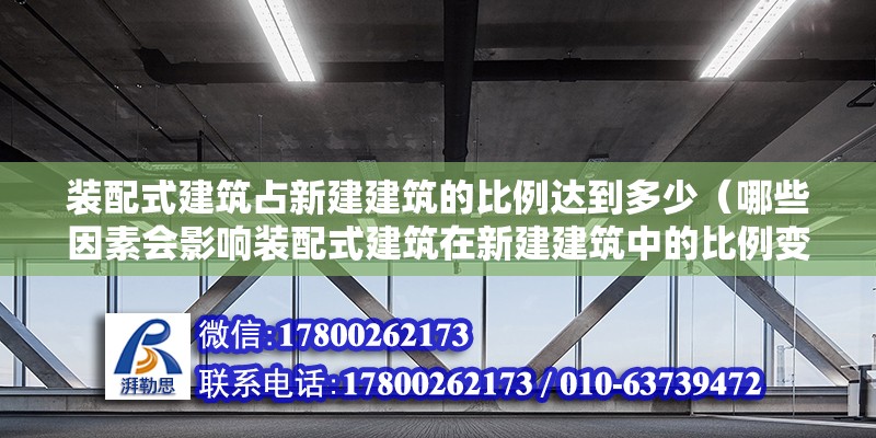 装配式建筑占新建建筑的比例达到多少（哪些因素会影响装配式建筑在新建建筑中的比例变化？） 北京钢结构设计问答