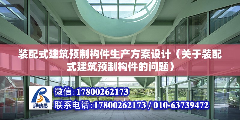 装配式建筑预制构件生产方案设计（关于装配式建筑预制构件的问题） 北京钢结构设计问答