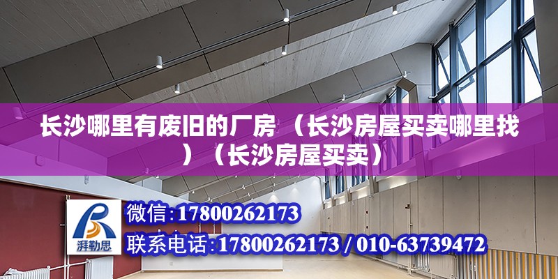 长沙哪里有废旧的厂房 （长沙房屋买卖哪里找）（长沙房屋买卖） 装饰幕墙施工