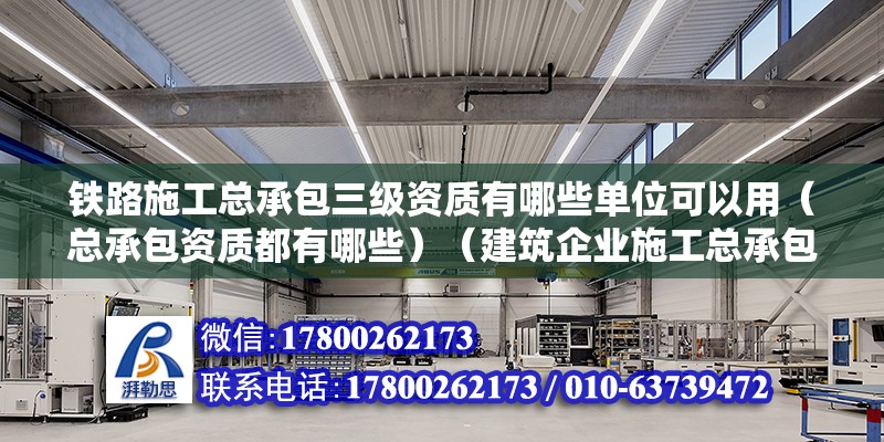 铁路施工总承包三级资质有哪些单位可以用（总承包资质都有哪些）（建筑企业施工总承包资质） 结构框架施工