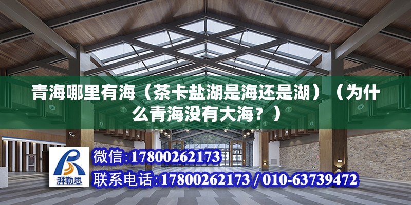 青海哪里有海（茶卡盐湖是海还是湖）（为什么青海没有大海？） 建筑施工图施工