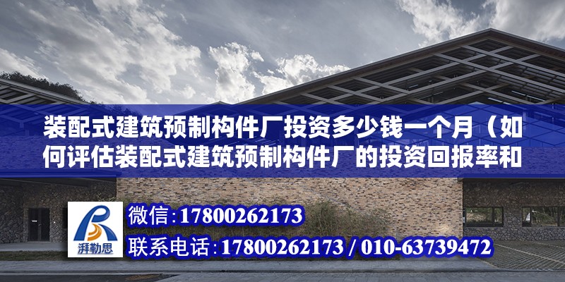 装配式建筑预制构件厂投资多少钱一个月（如何评估装配式建筑预制构件厂的投资回报率和风险？） 北京钢结构设计问答