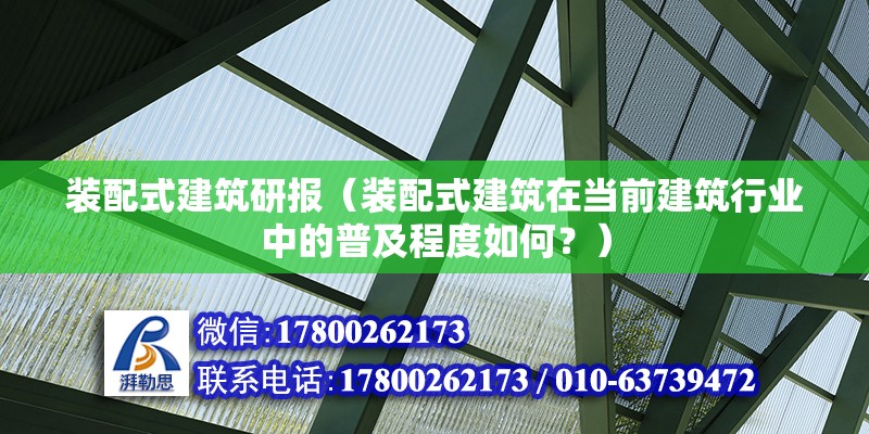 装配式建筑研报（装配式建筑在当前建筑行业中的普及程度如何？） 北京钢结构设计问答