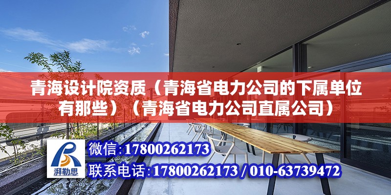 青海设计院资质（青海省电力公司的下属单位有那些）（青海省电力公司直属公司） 装饰幕墙施工