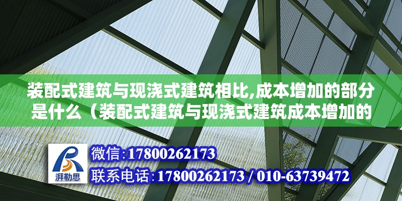 装配式建筑与现浇式建筑相比,成本增加的部分是什么（装配式建筑与现浇式建筑成本增加的部分体现在以下几个方面） 北京钢结构设计问答