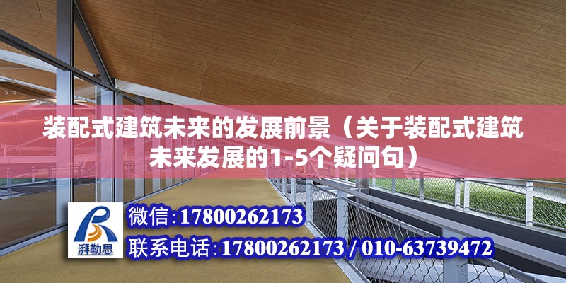 装配式建筑未来的发展前景（关于装配式建筑未来发展的1-5个疑问句） 北京钢结构设计问答