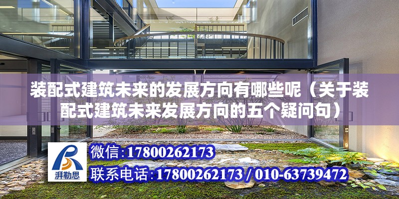 装配式建筑未来的发展方向有哪些呢（关于装配式建筑未来发展方向的五个疑问句） 北京钢结构设计问答