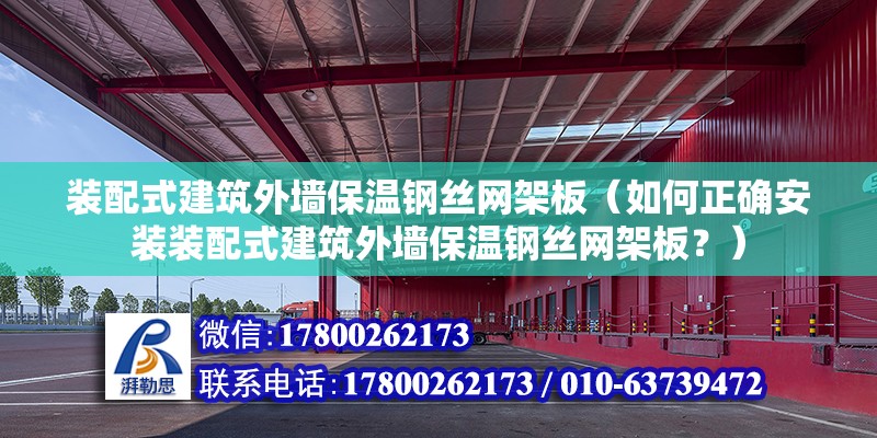 装配式建筑外墙保温钢丝网架板（如何正确安装装配式建筑外墙保温钢丝网架板？） 北京钢结构设计问答