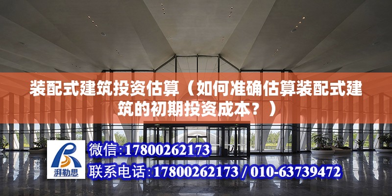 装配式建筑投资估算（如何准确估算装配式建筑的初期投资成本？） 北京钢结构设计问答