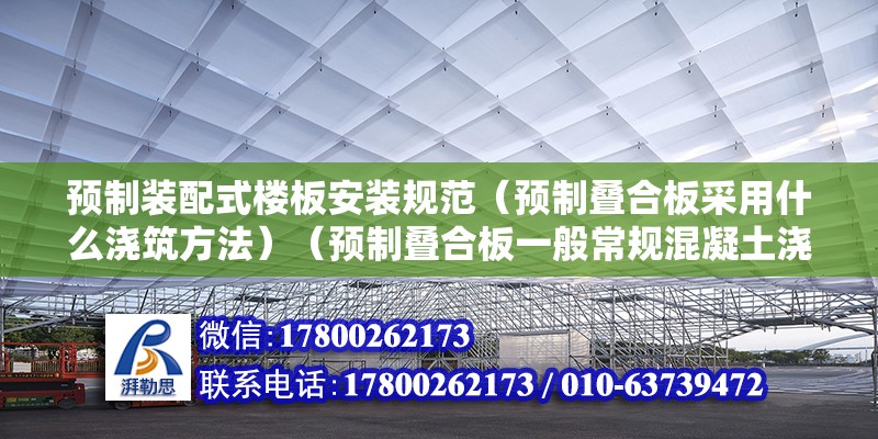 预制装配式楼板安装规范（预制叠合板采用什么浇筑方法）（预制叠合板一般常规混凝土浇筑的制作） 结构工业钢结构施工