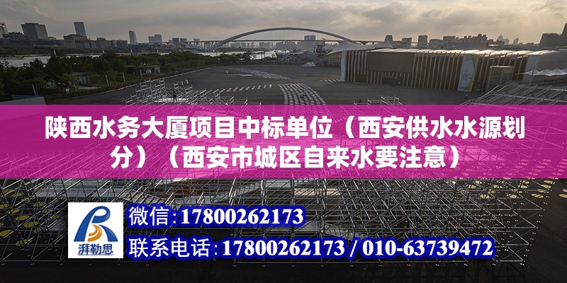 陕西水务大厦项目中标单位（西安供水水源划分）（西安市城区自来水要注意） 结构桥梁钢结构施工