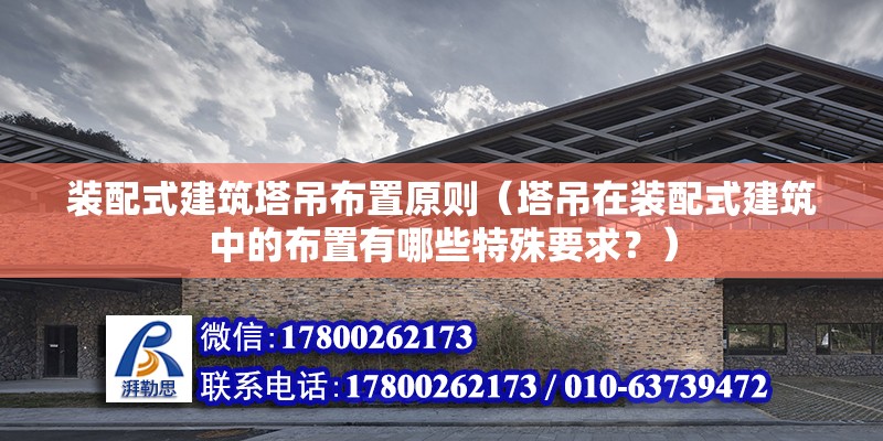 装配式建筑塔吊布置原则（塔吊在装配式建筑中的布置有哪些特殊要求？） 北京钢结构设计问答