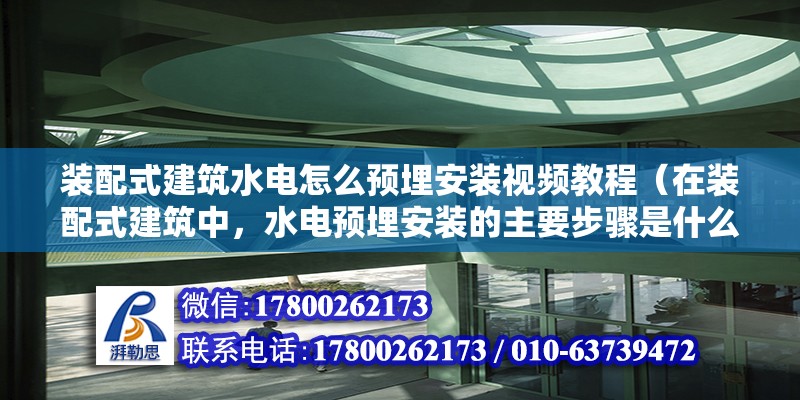 装配式建筑水电怎么预埋安装视频教程（在装配式建筑中，水电预埋安装的主要步骤是什么？） 北京钢结构设计问答