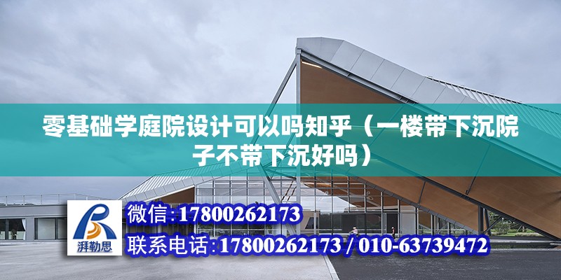 零基础学庭院设计可以吗知乎（一楼带下沉院子不带下沉好吗） 建筑施工图施工