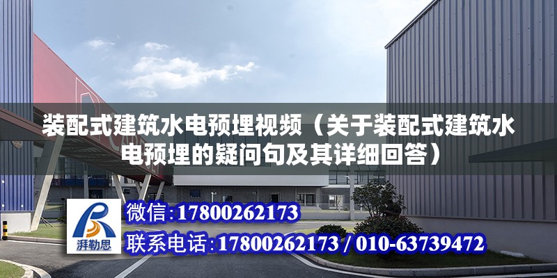 装配式建筑水电预埋视频（关于装配式建筑水电预埋的疑问句及其详细回答） 北京钢结构设计问答