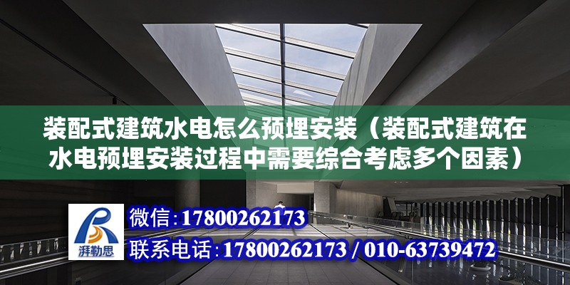 装配式建筑水电怎么预埋安装（装配式建筑在水电预埋安装过程中需要综合考虑多个因素） 北京钢结构设计问答