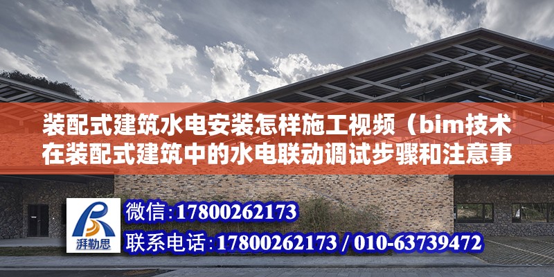 装配式建筑水电安装怎样施工视频（bim技术在装配式建筑中的水电联动调试步骤和注意事项） 北京钢结构设计问答