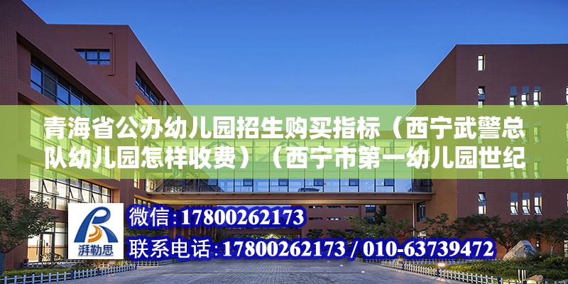 青海省公办幼儿园招生购买指标（西宁武警总队幼儿园怎样收费）（西宁市第一幼儿园世纪分园怎么报名） 建筑方案施工