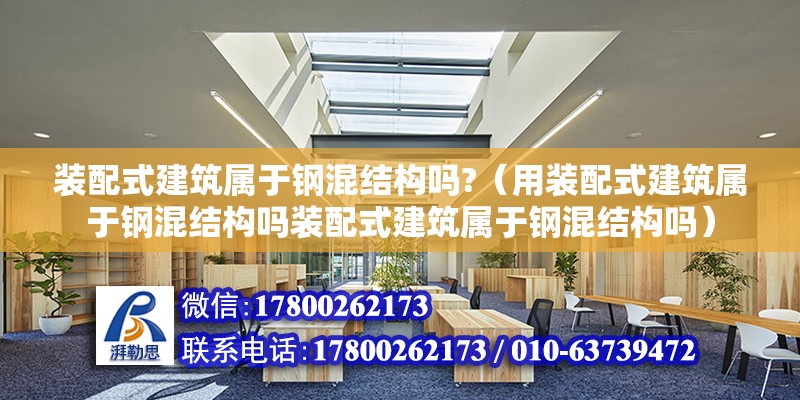 装配式建筑属于钢混结构吗?（用装配式建筑属于钢混结构吗装配式建筑属于钢混结构吗） 北京钢结构设计问答