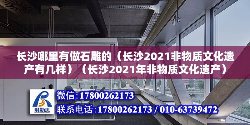 长沙哪里有做石雕的（长沙2021非物质文化遗产有几样）（长沙2021年非物质文化遗产） 钢结构蹦极施工