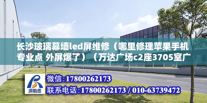 长沙玻璃幕墙led屏维修（哪里修理苹果手机 专业点 外屏爆了）（万达广场c2座3705室广诚名表维修服务中心） 结构电力行业设计