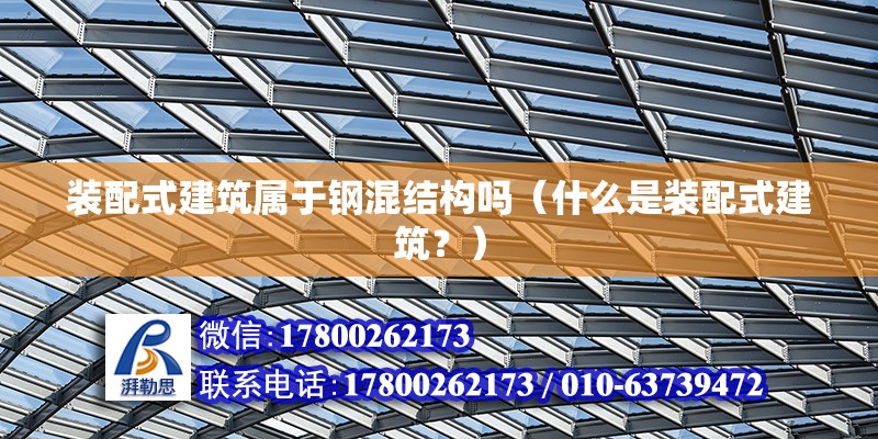 装配式建筑属于钢混结构吗（什么是装配式建筑？） 北京钢结构设计问答