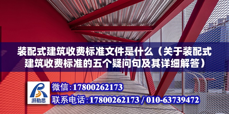 装配式建筑收费标准文件是什么（关于装配式建筑收费标准的五个疑问句及其详细解答） 北京钢结构设计问答