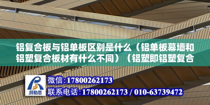 铝复合板与铝单板区别是什么（铝单板幕墙和铝塑复合板材有什么不同）（铝塑即铝塑复合板是以当经过化学处理的涂装铝板为表层材料） 钢结构有限元分析设计