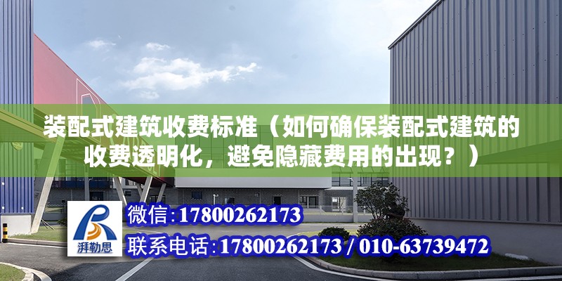 装配式建筑收费标准（如何确保装配式建筑的收费透明化，避免隐藏费用的出现？） 北京钢结构设计问答