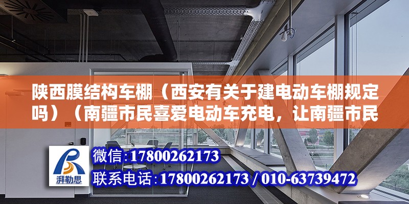 陕西膜结构车棚（西安有关于建电动车棚规定吗）（南疆市民喜爱电动车充电，让南疆市民喜爱，让市民喜爱） 北京加固施工