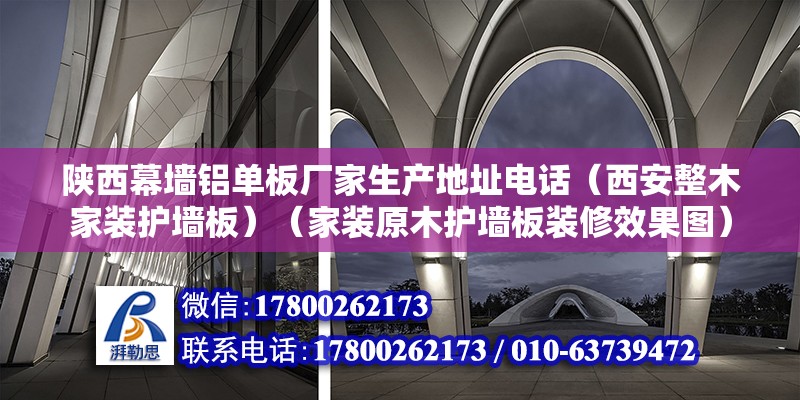 陕西幕墙铝单板厂家生产地址电话（西安整木家装护墙板）（家装原木护墙板装修效果图） 结构地下室施工