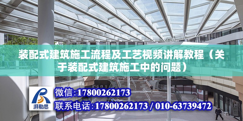 装配式建筑施工流程及工艺视频讲解教程（关于装配式建筑施工中的问题） 北京钢结构设计问答