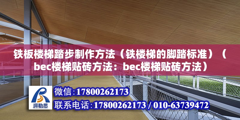 铁板楼梯踏步制作方法（铁楼梯的脚踏标准）（bec楼梯贴砖方法：bec楼梯贴砖方法） 钢结构框架施工