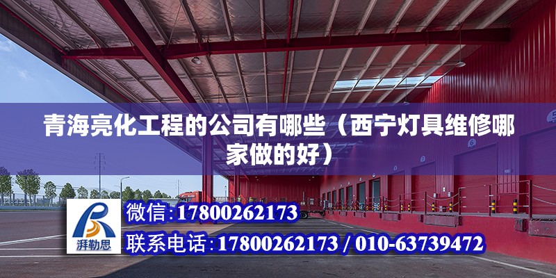 青海亮化工程的公司有哪些（西宁灯具维修哪家做的好） 建筑方案施工