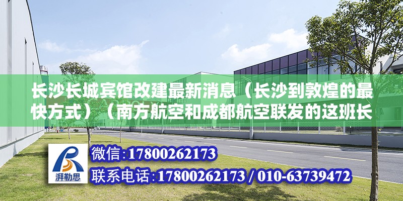 长沙长城宾馆改建最新消息（长沙到敦煌的最快方式）（南方航空和成都航空联发的这班长沙11:10向北出发） 钢结构钢结构螺旋楼梯施工