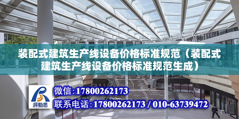 装配式建筑生产线设备价格标准规范（装配式建筑生产线设备价格标准规范生成） 北京钢结构设计问答