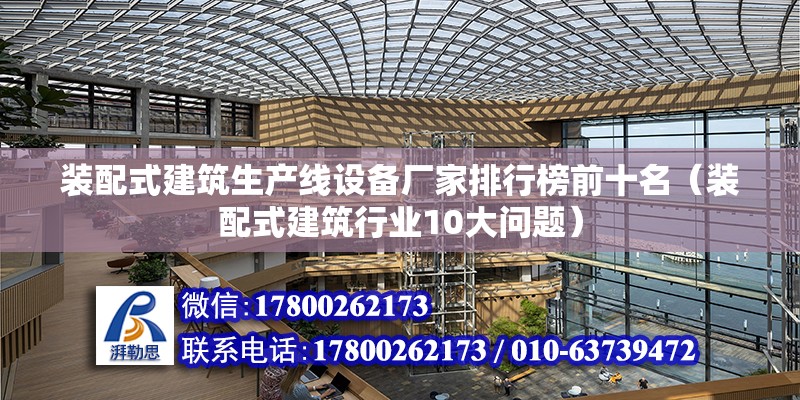 装配式建筑生产线设备厂家排行榜前十名（装配式建筑行业10大问题） 北京钢结构设计问答